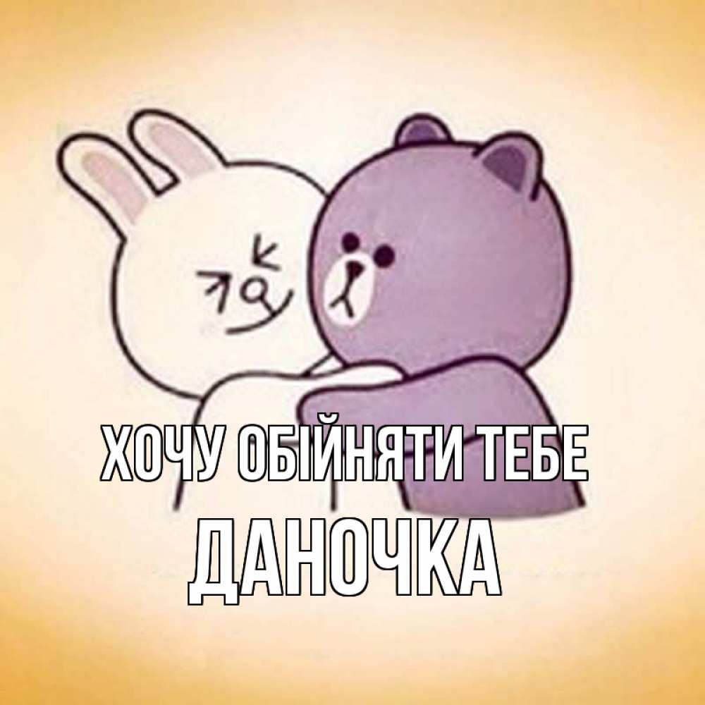 Открытка на каждый день з підписом, Даночка Хочу обійняти тебе обнимашки Прикольна листівка з побажанням онлайн скачати безкоштовно 