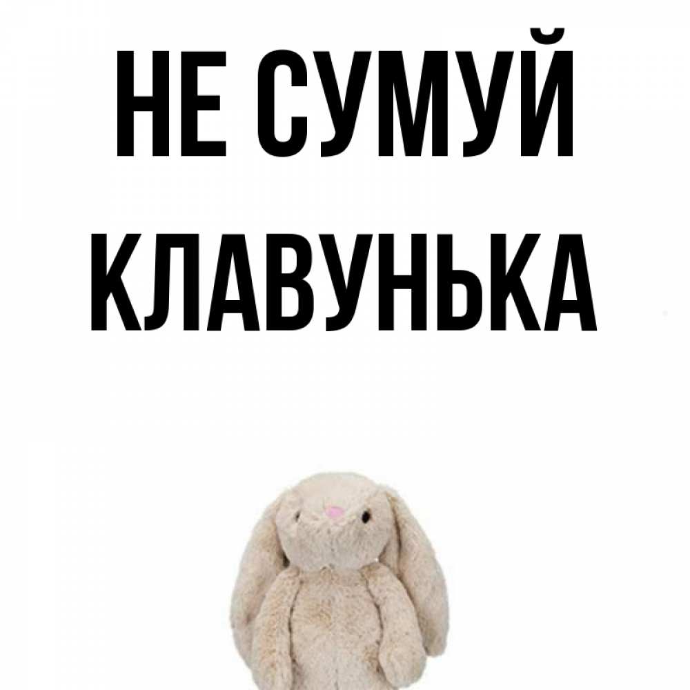 Открытка на каждый день з підписом, Клавунька Не сумуй детская игрушка зайчика Прикольна листівка з побажанням онлайн скачати безкоштовно 