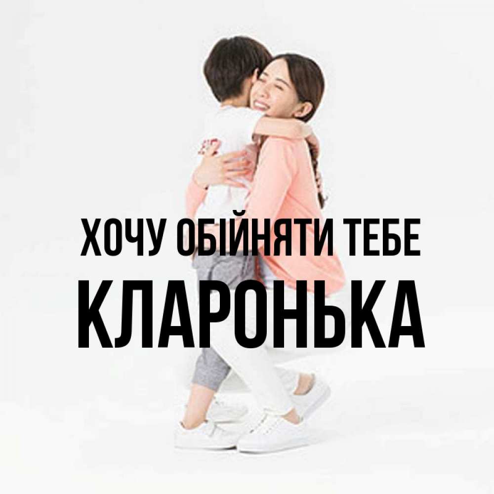 Открытка на каждый день з підписом, Кларонька Хочу обійняти тебе соскучилась по сыну Прикольна листівка з побажанням онлайн скачати безкоштовно 