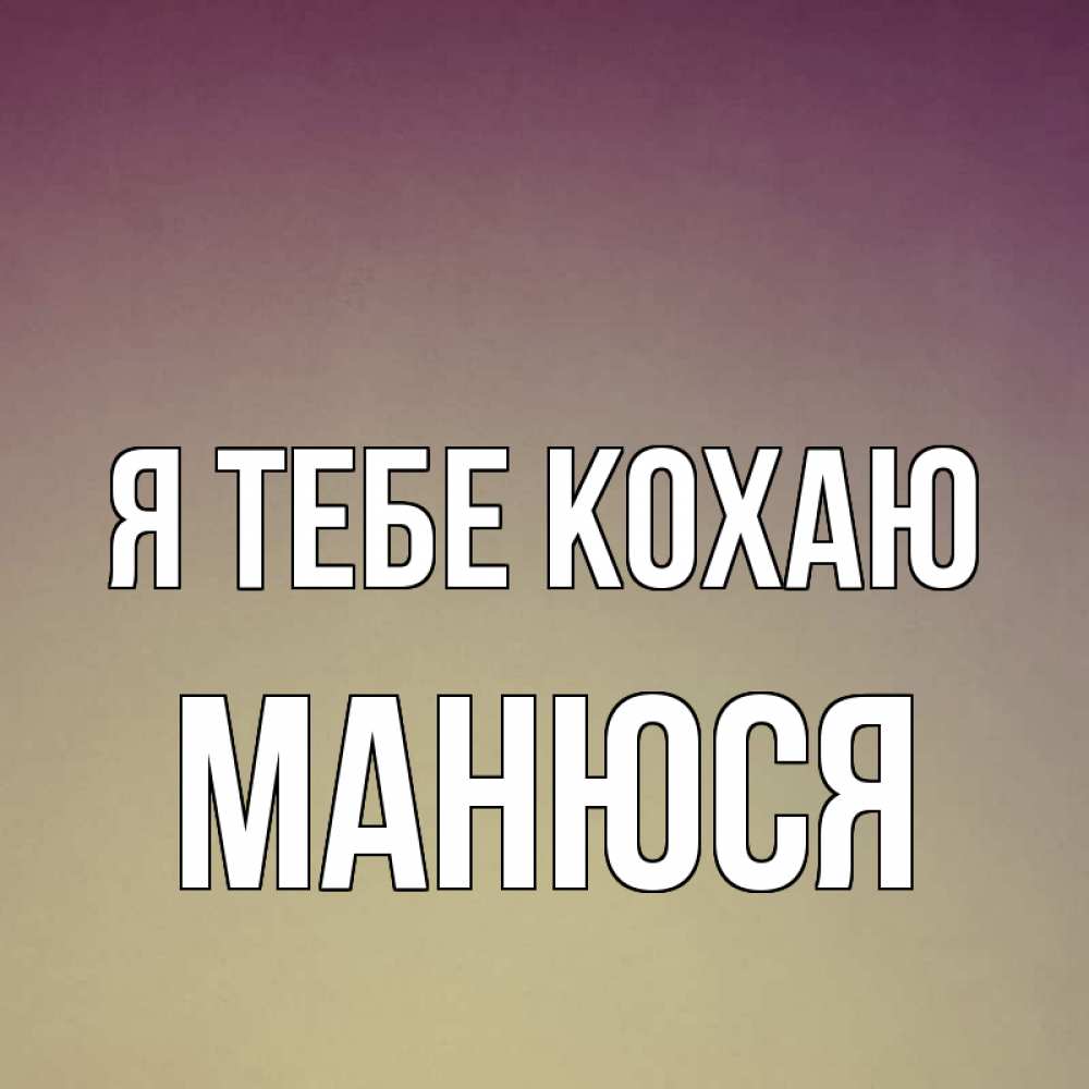 Открытка на каждый день з підписом, Манюся Я тебе кохаю для любимой Прикольна листівка з побажанням онлайн скачати безкоштовно 
