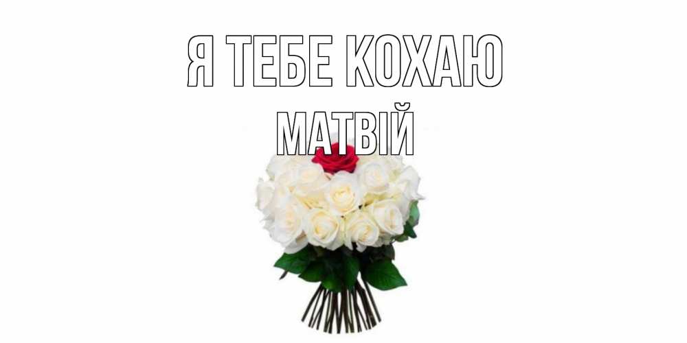 Открытка на каждый день з підписом, Матвій Я тебе кохаю единственная Прикольна листівка з побажанням онлайн скачати безкоштовно 