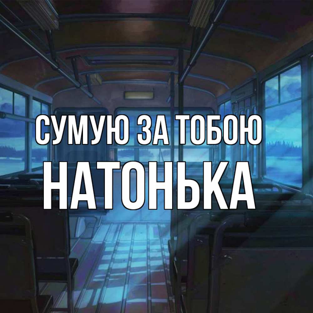 Открытка на каждый день з підписом, Натонька Сумую за тобою тоска Прикольна листівка з побажанням онлайн скачати безкоштовно 