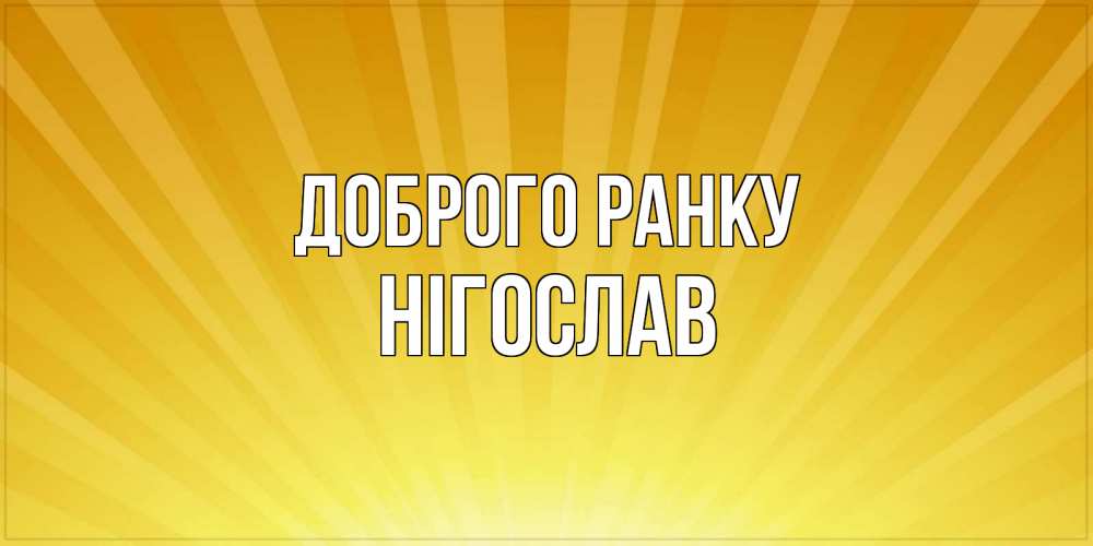 Открытка на каждый день з підписом, Нігослав Доброго ранку пожелания доброго утра Прикольна листівка з побажанням онлайн скачати безкоштовно 