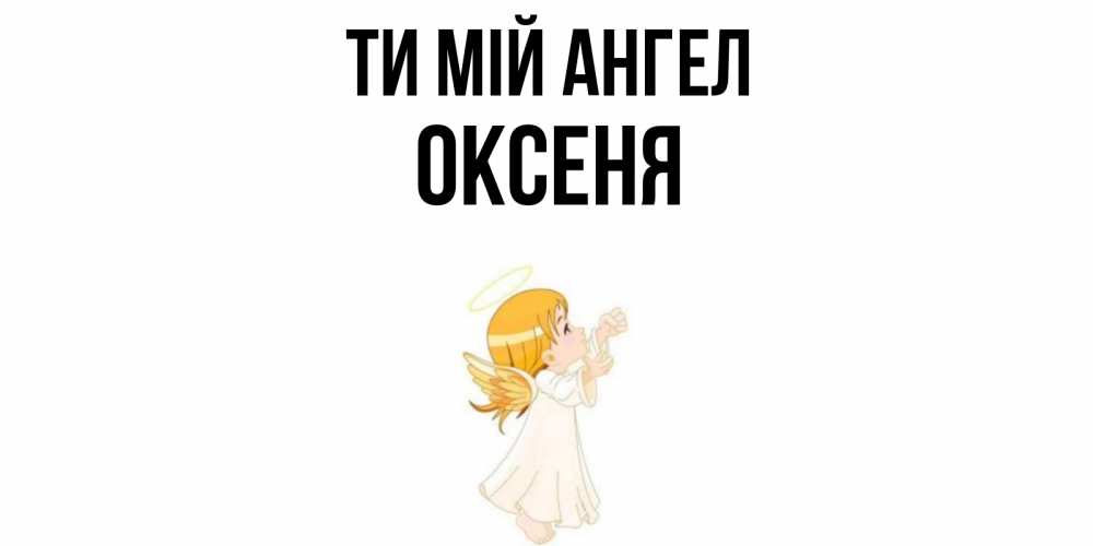 Открытка на каждый день з підписом, Оксеня Ти мій ангел ангел, девочка Прикольна листівка з побажанням онлайн скачати безкоштовно 