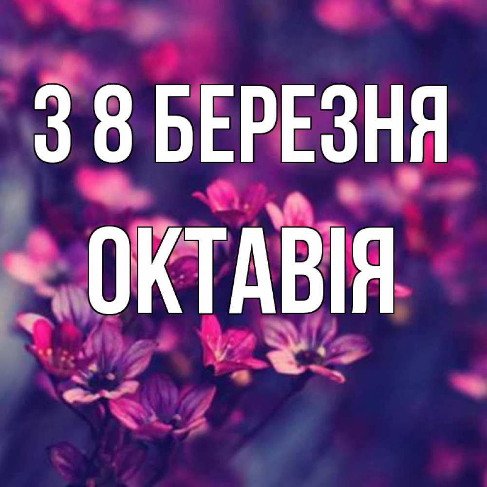 Открытка на каждый день з підписом, Октавія З 8 БЕРЕЗНЯ небольшие цветы 1 Прикольна листівка з побажанням онлайн скачати безкоштовно 
