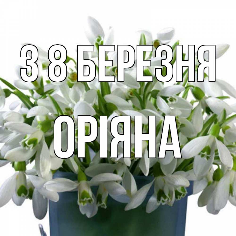 Открытка на каждый день з підписом, Оріяна З 8 БЕРЕЗНЯ цветы к международному женскому дню Прикольна листівка з побажанням онлайн скачати безкоштовно 