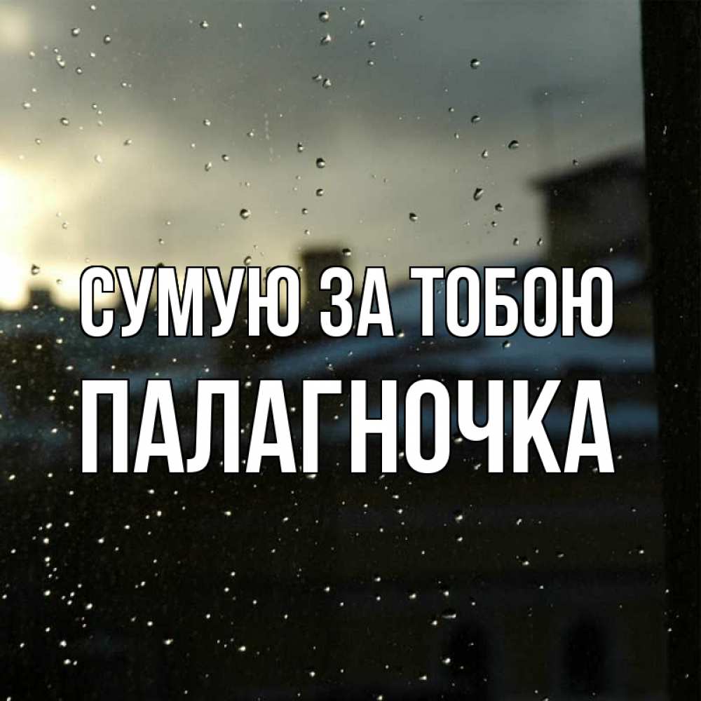 Открытка на каждый день з підписом, Палагночка Сумую за тобою капли на стекле Прикольна листівка з побажанням онлайн скачати безкоштовно 