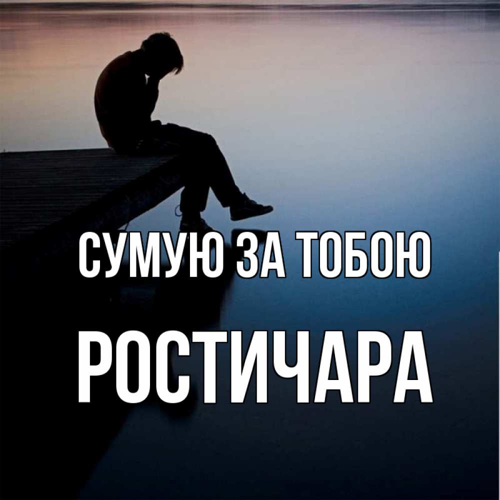 Открытка на каждый день з підписом, Ростичара Сумую за тобою печаль Прикольна листівка з побажанням онлайн скачати безкоштовно 