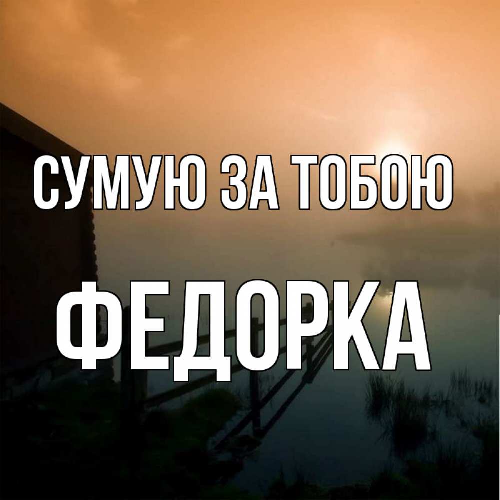 Открытка на каждый день з підписом, Федорка Сумую за тобою приходи ко мне на чай Прикольна листівка з побажанням онлайн скачати безкоштовно 