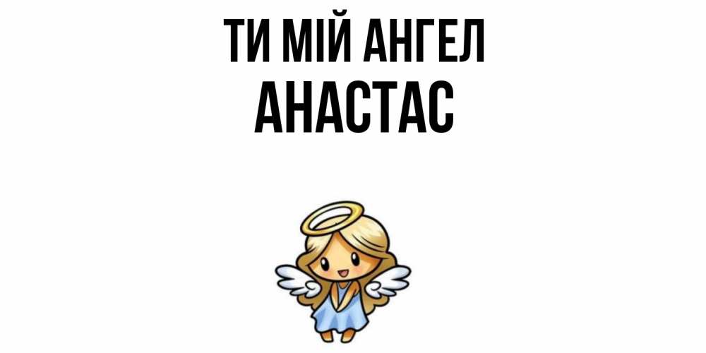 Открытка на каждый день з підписом, Анастас Ти мій ангел ангел Прикольна листівка з побажанням онлайн скачати безкоштовно 
