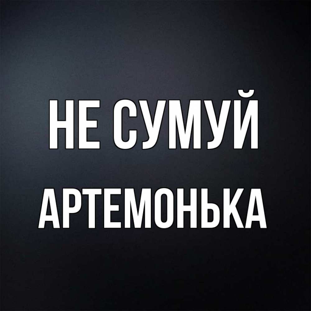 Открытка на каждый день з підписом, Артемонька Не сумуй Градиент серый Прикольна листівка з побажанням онлайн скачати безкоштовно 
