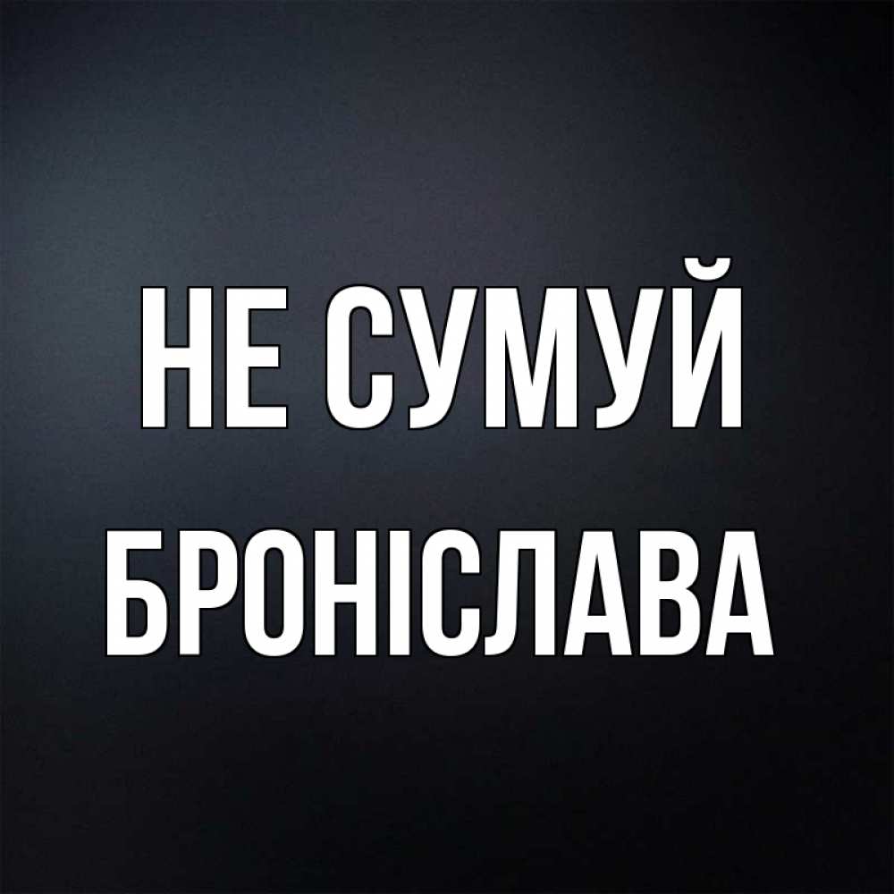 Открытка на каждый день з підписом, Броніслава Не сумуй Градиент серый Прикольна листівка з побажанням онлайн скачати безкоштовно 