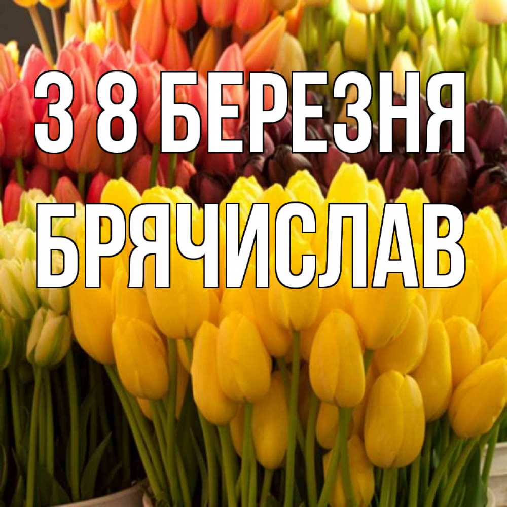 Открытка на каждый день з підписом, Брячислав З 8 БЕРЕЗНЯ цветы Прикольна листівка з побажанням онлайн скачати безкоштовно 