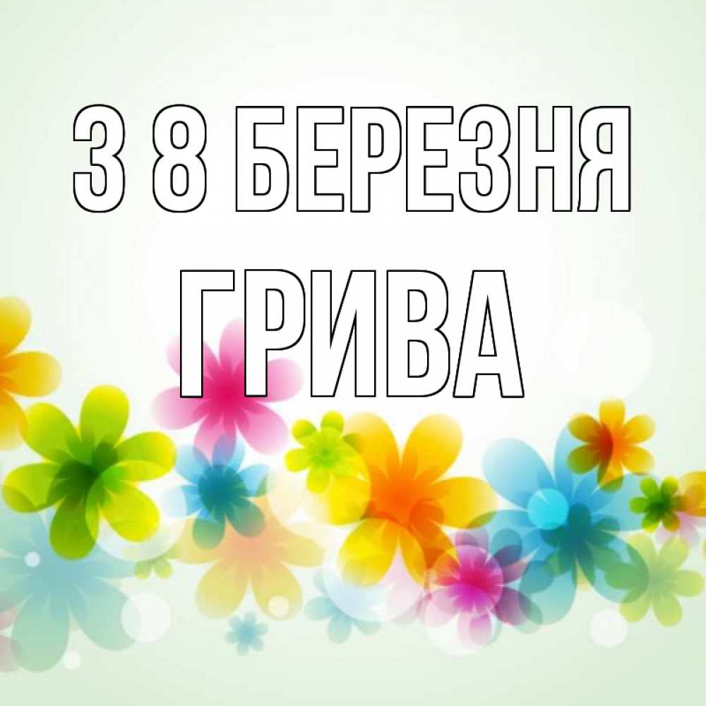 Открытка на каждый день з підписом, Грива З 8 БЕРЕЗНЯ цветы Прикольна листівка з побажанням онлайн скачати безкоштовно 