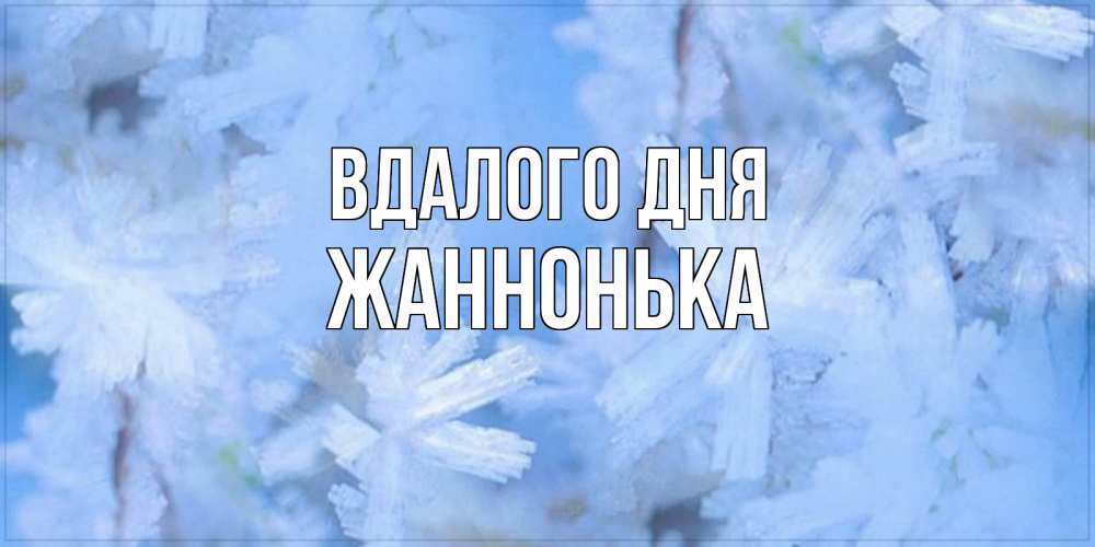 Открытка на каждый день з підписом, Жаннонька Вдалого дня открытка на зимний день Прикольна листівка з побажанням онлайн скачати безкоштовно 