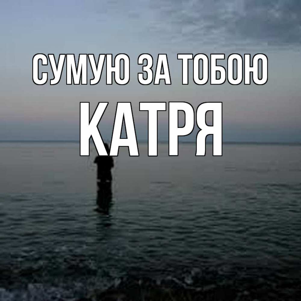 Открытка на каждый день з підписом, Катря Сумую за тобою скука Прикольна листівка з побажанням онлайн скачати безкоштовно 