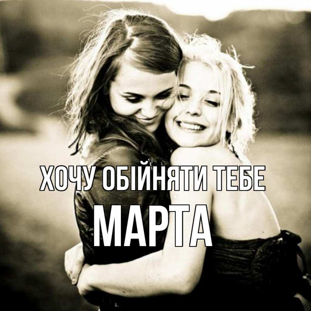 Открытка на каждый день з підписом, Марта Хочу обійняти тебе девочки обнимаются Прикольна листівка з побажанням онлайн скачати безкоштовно 