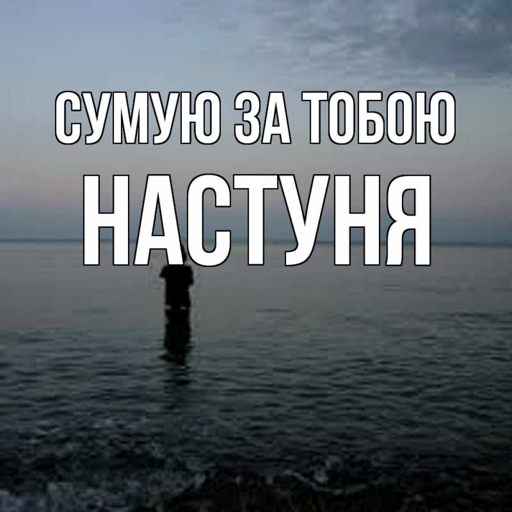 Открытка на каждый день з підписом, Настуня Сумую за тобою скука Прикольна листівка з побажанням онлайн скачати безкоштовно 