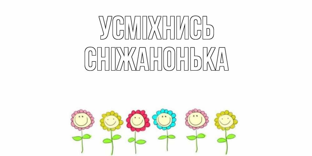 Открытка на каждый день з підписом, Сніжанонька Усміхнись улыбка, цветы Прикольна листівка з побажанням онлайн скачати безкоштовно 