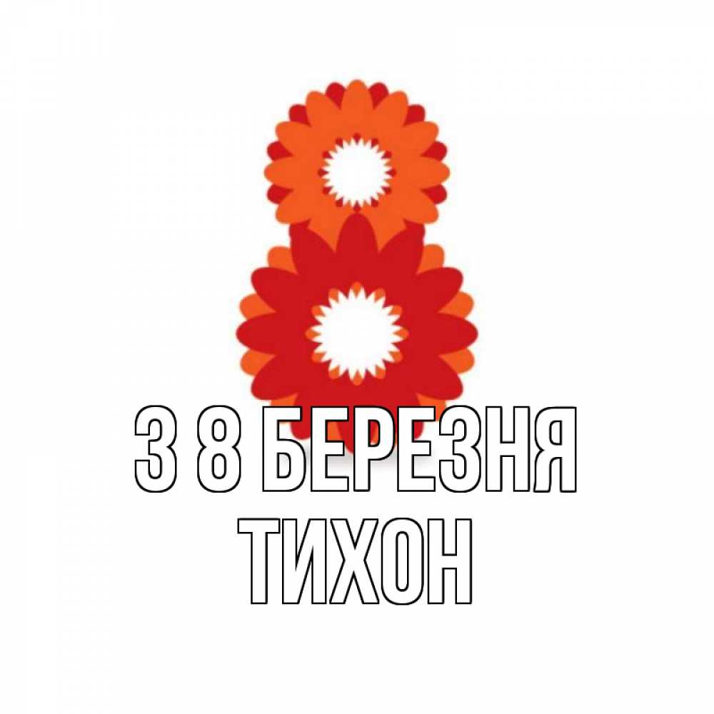 Открытка на каждый день з підписом, Тихон З 8 БЕРЕЗНЯ восьмерка из лепестков Прикольна листівка з побажанням онлайн скачати безкоштовно 