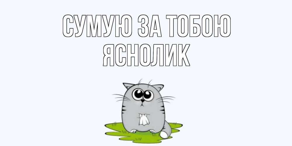 Открытка на каждый день з підписом, Яснолик Сумую за тобою открытки с котиками я по тебе скучаю с именем Прикольна листівка з побажанням онлайн скачати безкоштовно 
