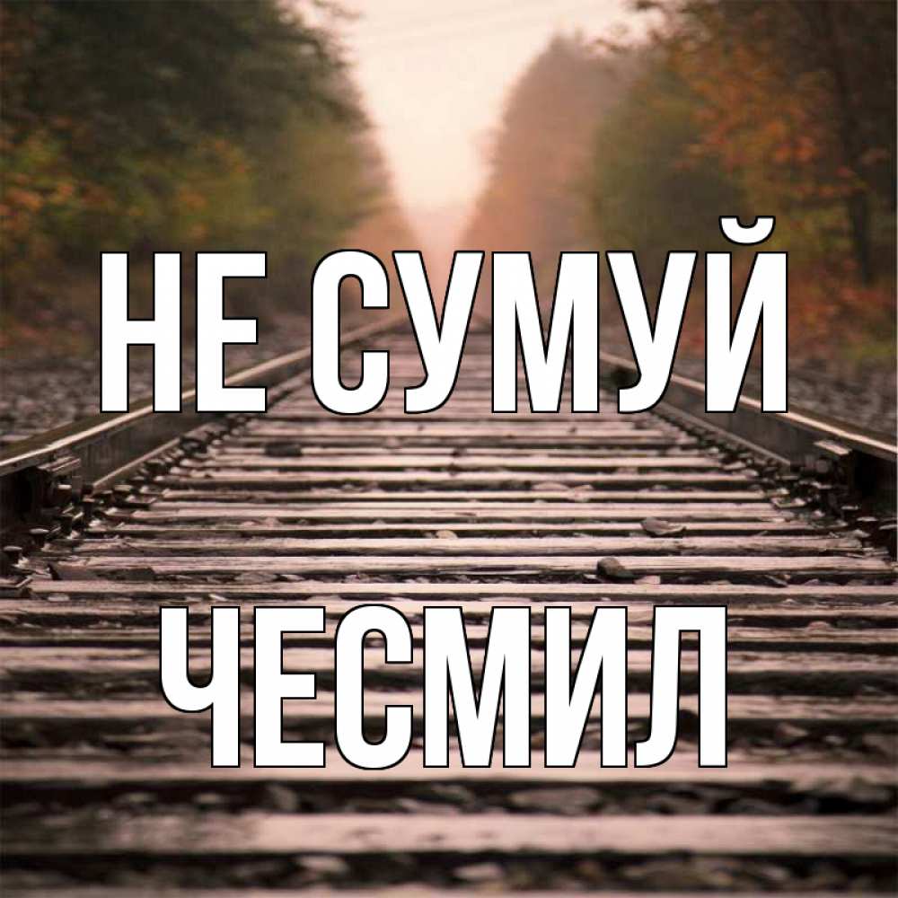 Открытка на каждый день з підписом, Чесмил Не сумуй лес и железная дорога Прикольна листівка з побажанням онлайн скачати безкоштовно 