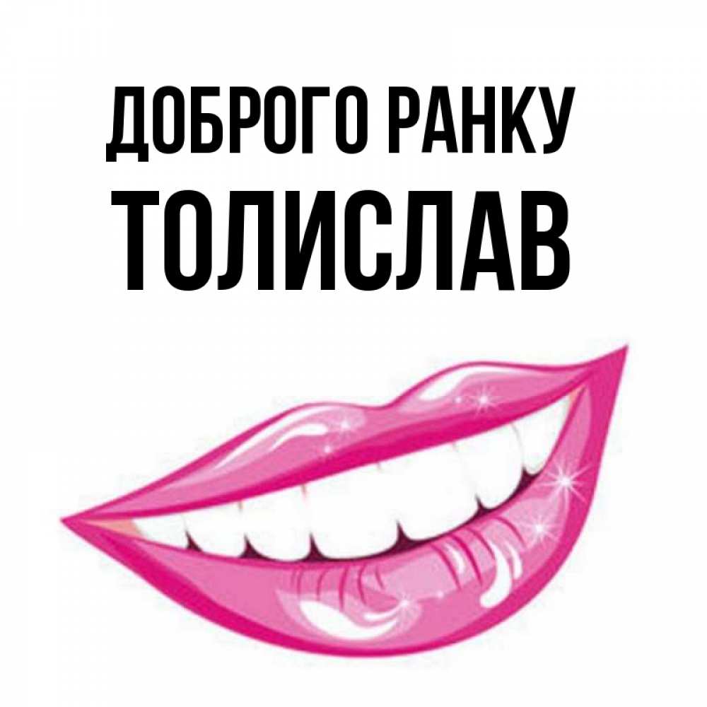 Открытка на каждый день з підписом, Толислав Доброго ранку розовые губы и белые зубы Прикольна листівка з побажанням онлайн скачати безкоштовно 