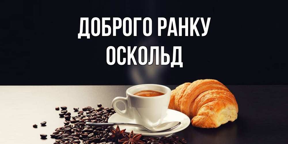 Открытка на каждый день з підписом, Оскольд Доброго ранку зерна кофе и кофе на завтрак с круасаном Прикольна листівка з побажанням онлайн скачати безкоштовно 