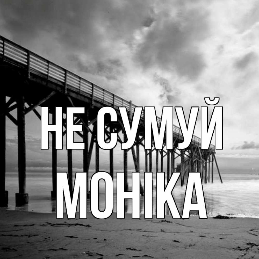 Открытка на каждый день з підписом, Моніка Не сумуй вода и пляж под мостом Прикольна листівка з побажанням онлайн скачати безкоштовно 