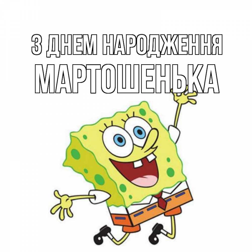 Открытка на каждый день з підписом, Мартошенька З Днем народження губка боб Прикольна листівка з побажанням онлайн скачати безкоштовно 