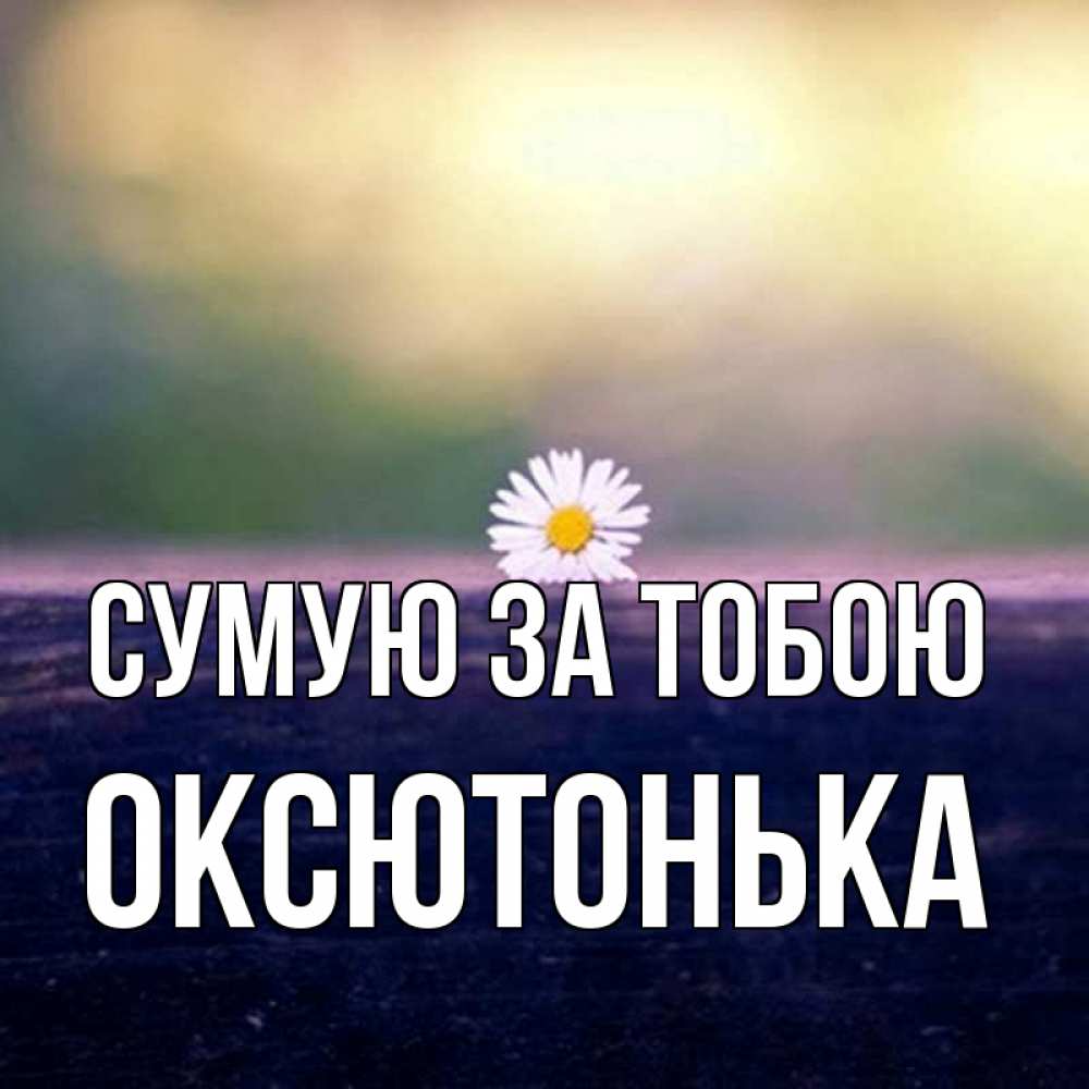 Открытка на каждый день з підписом, Оксютонька Сумую за тобою приходи в гости Прикольна листівка з побажанням онлайн скачати безкоштовно 