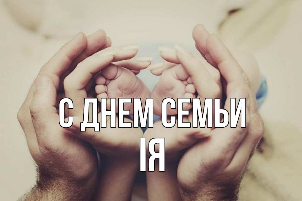Открытка на каждый день з підписом, Ія С днем семьи Семья, малыш, руки Прикольна листівка з побажанням онлайн скачати безкоштовно 