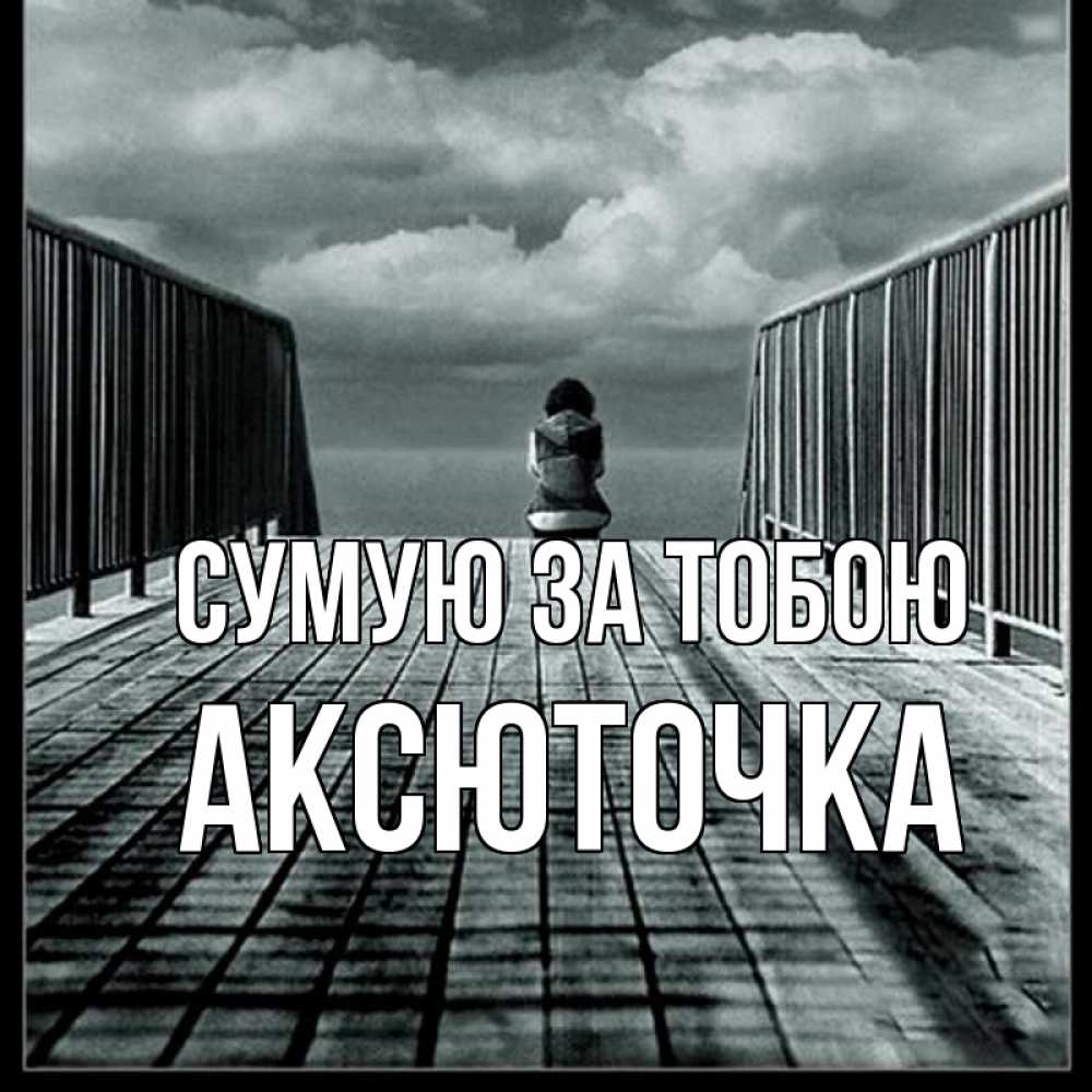 Открытка на каждый день з підписом, Аксюточка Сумую за тобою грусть 2 Прикольна листівка з побажанням онлайн скачати безкоштовно 