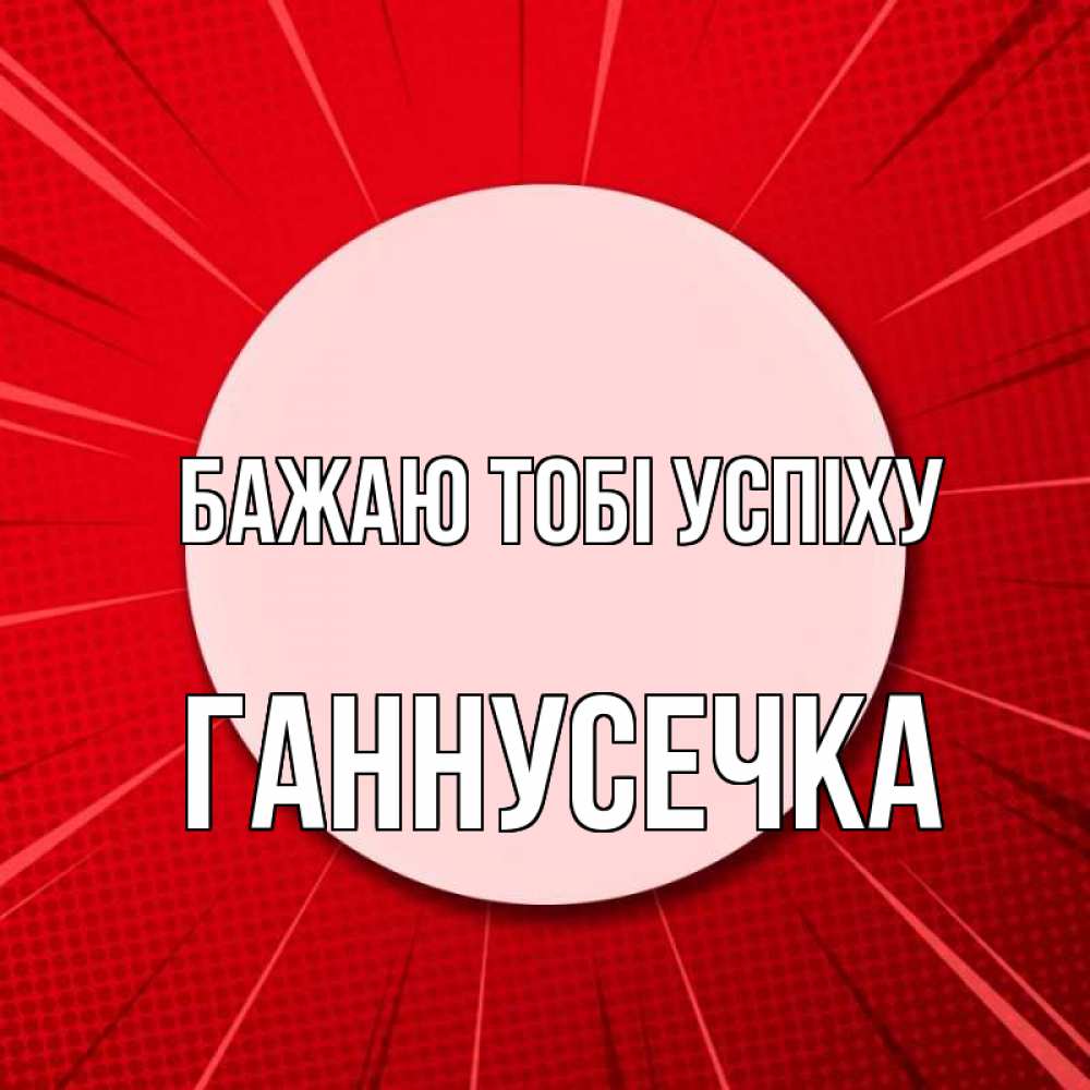 Открытка на каждый день з підписом, Ганнусечка Бажаю тобі успіху розовая кнопка Прикольна листівка з побажанням онлайн скачати безкоштовно 