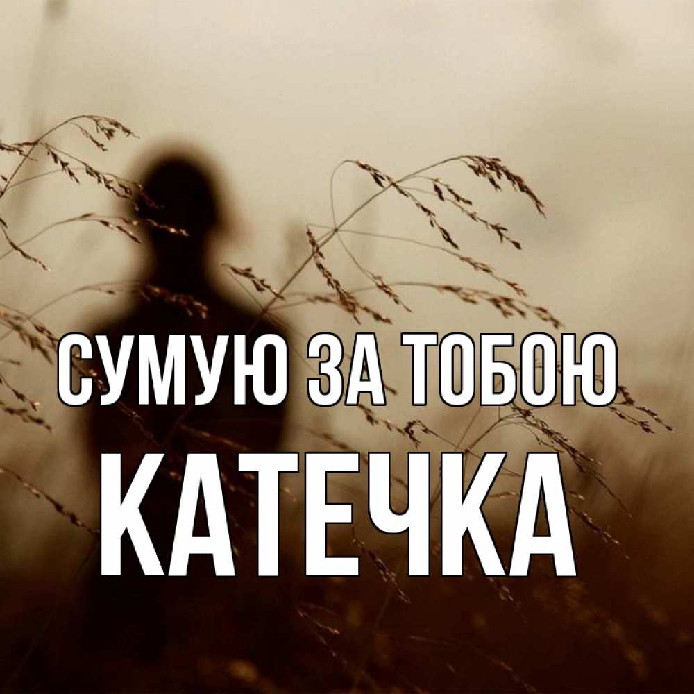 Открытка на каждый день з підписом, Катечка Сумую за тобою силуэт девушки Прикольна листівка з побажанням онлайн скачати безкоштовно 