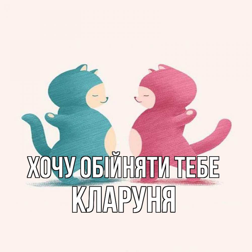 Открытка на каждый день з підписом, Кларуня Хочу обійняти тебе пузики и котики Прикольна листівка з побажанням онлайн скачати безкоштовно 