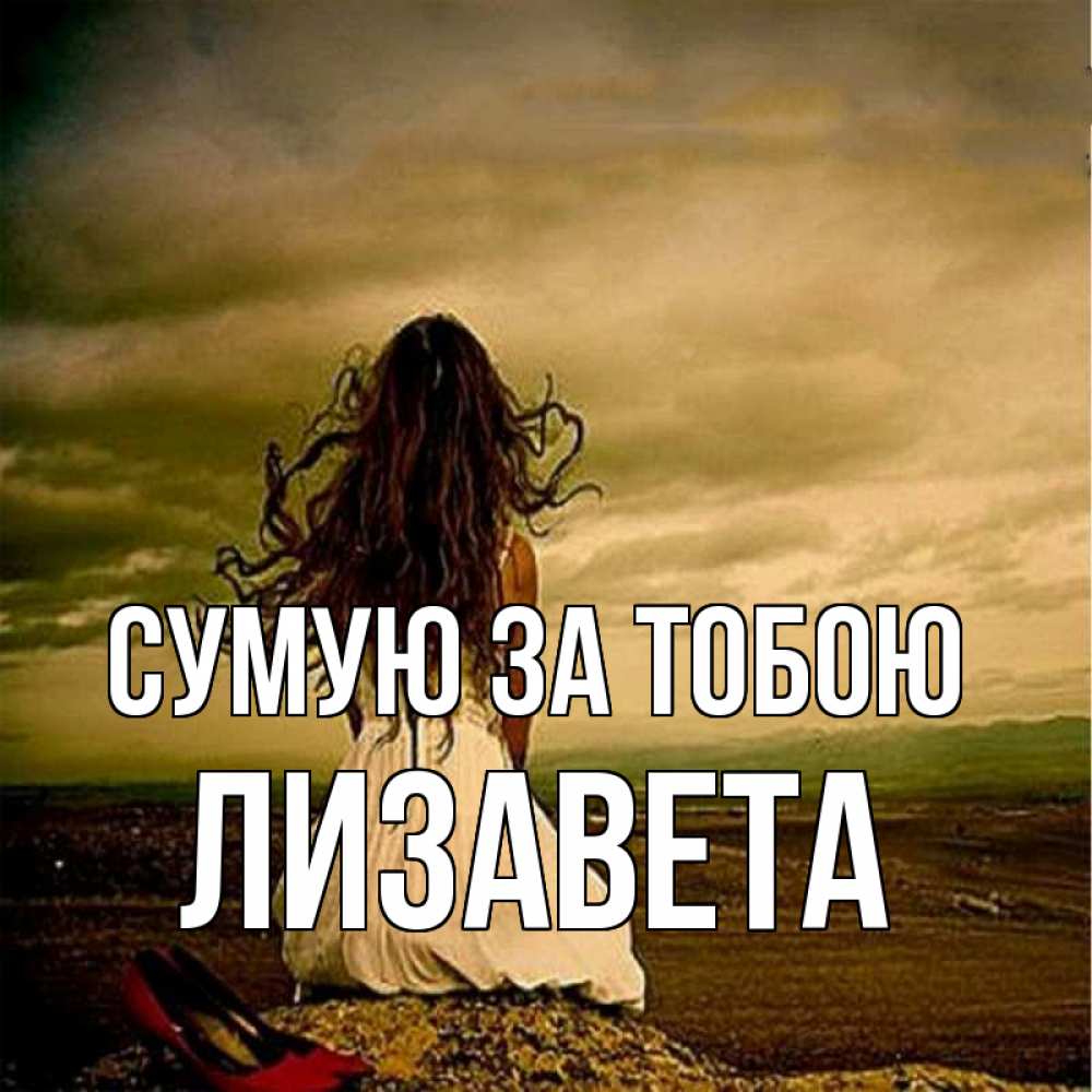Открытка на каждый день з підписом, Лизавета Сумую за тобою возвращайся Прикольна листівка з побажанням онлайн скачати безкоштовно 