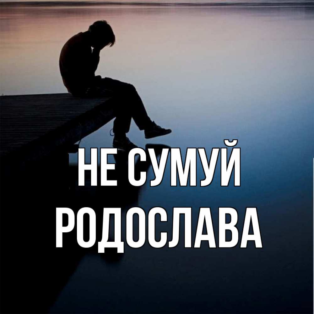 Открытка на каждый день з підписом, Родослава Не сумуй печаль Прикольна листівка з побажанням онлайн скачати безкоштовно 