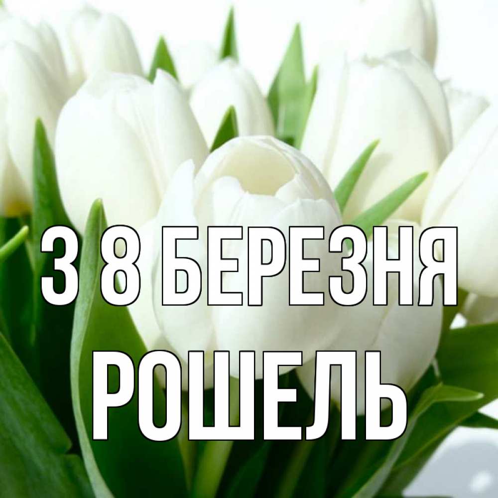Открытка на каждый день з підписом, Рошель З 8 БЕРЕЗНЯ цветы Прикольна листівка з побажанням онлайн скачати безкоштовно 