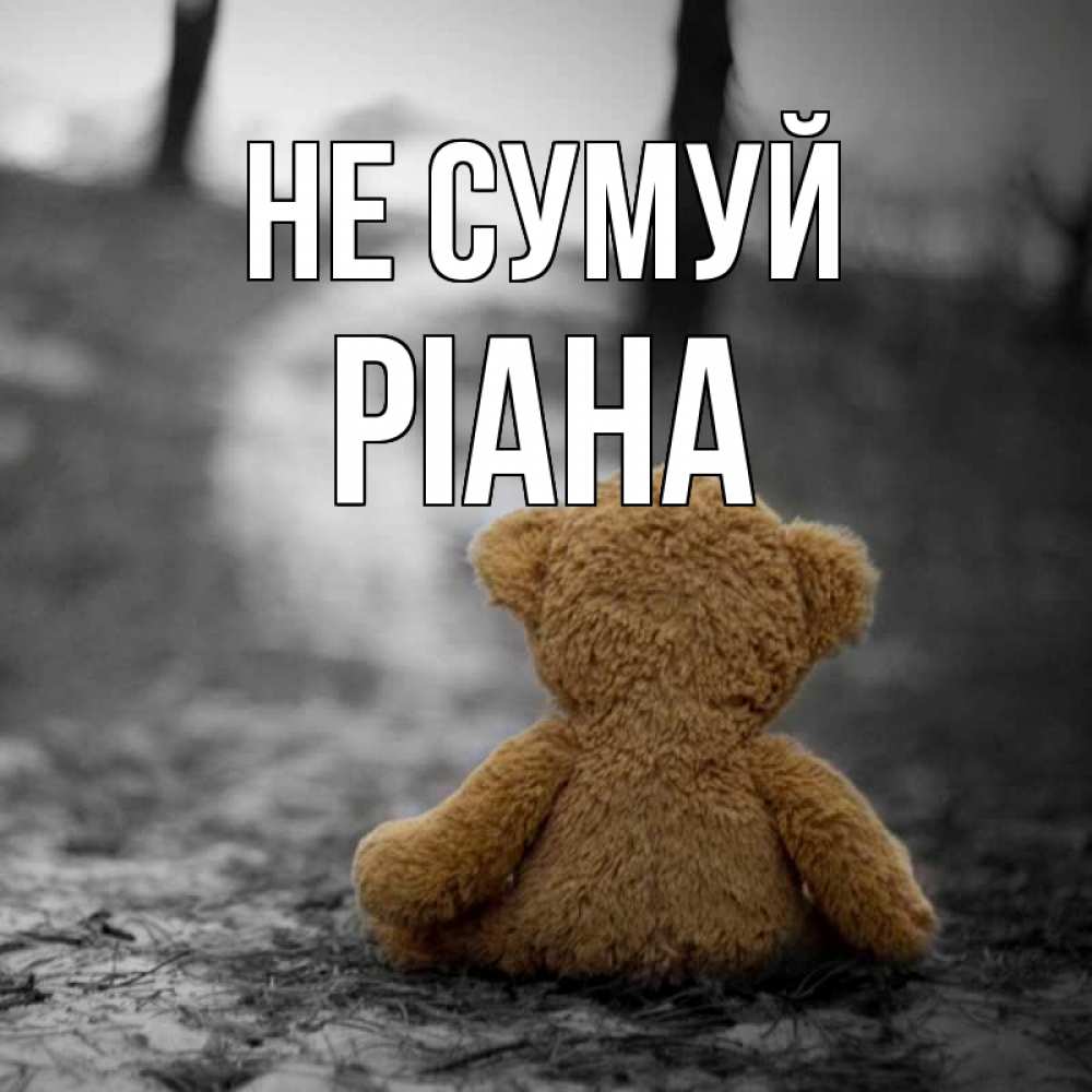 Открытка на каждый день з підписом, Ріана Не сумуй медведь со спин Прикольна листівка з побажанням онлайн скачати безкоштовно 