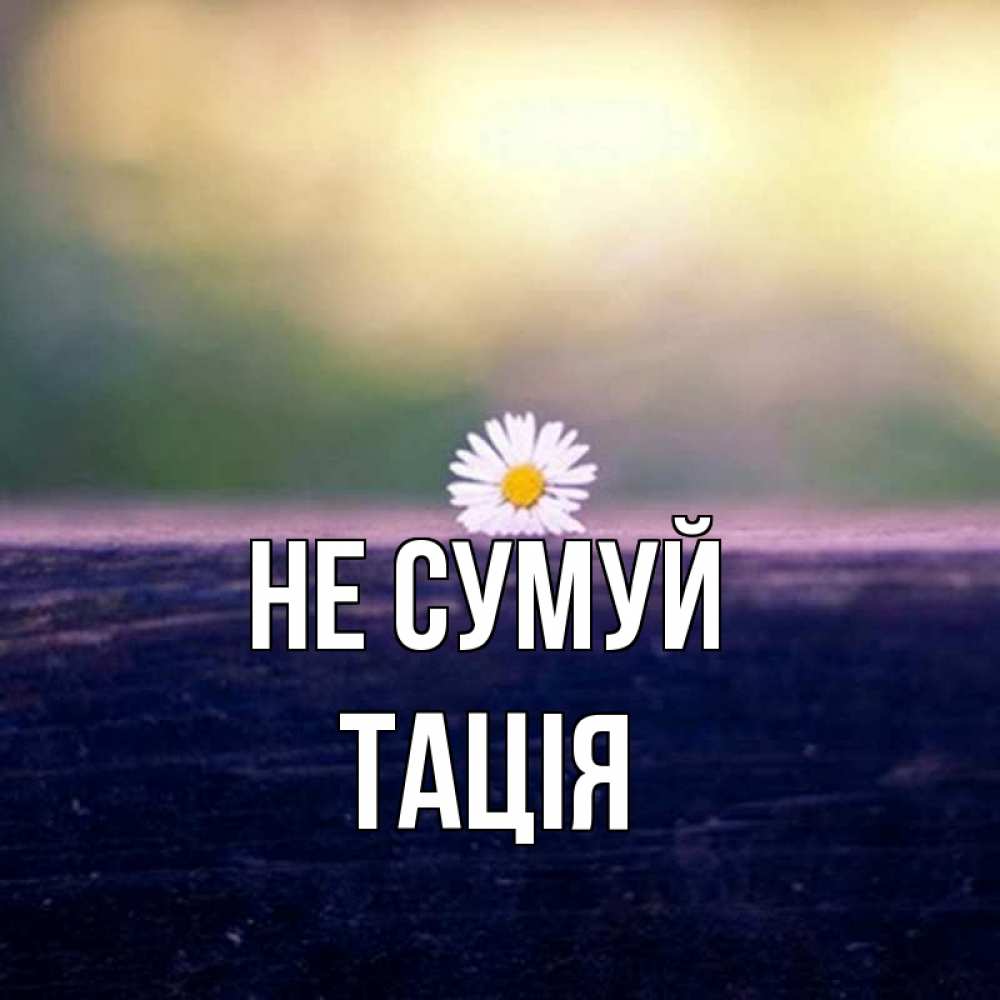 Открытка на каждый день з підписом, Тація Не сумуй красота Прикольна листівка з побажанням онлайн скачати безкоштовно 