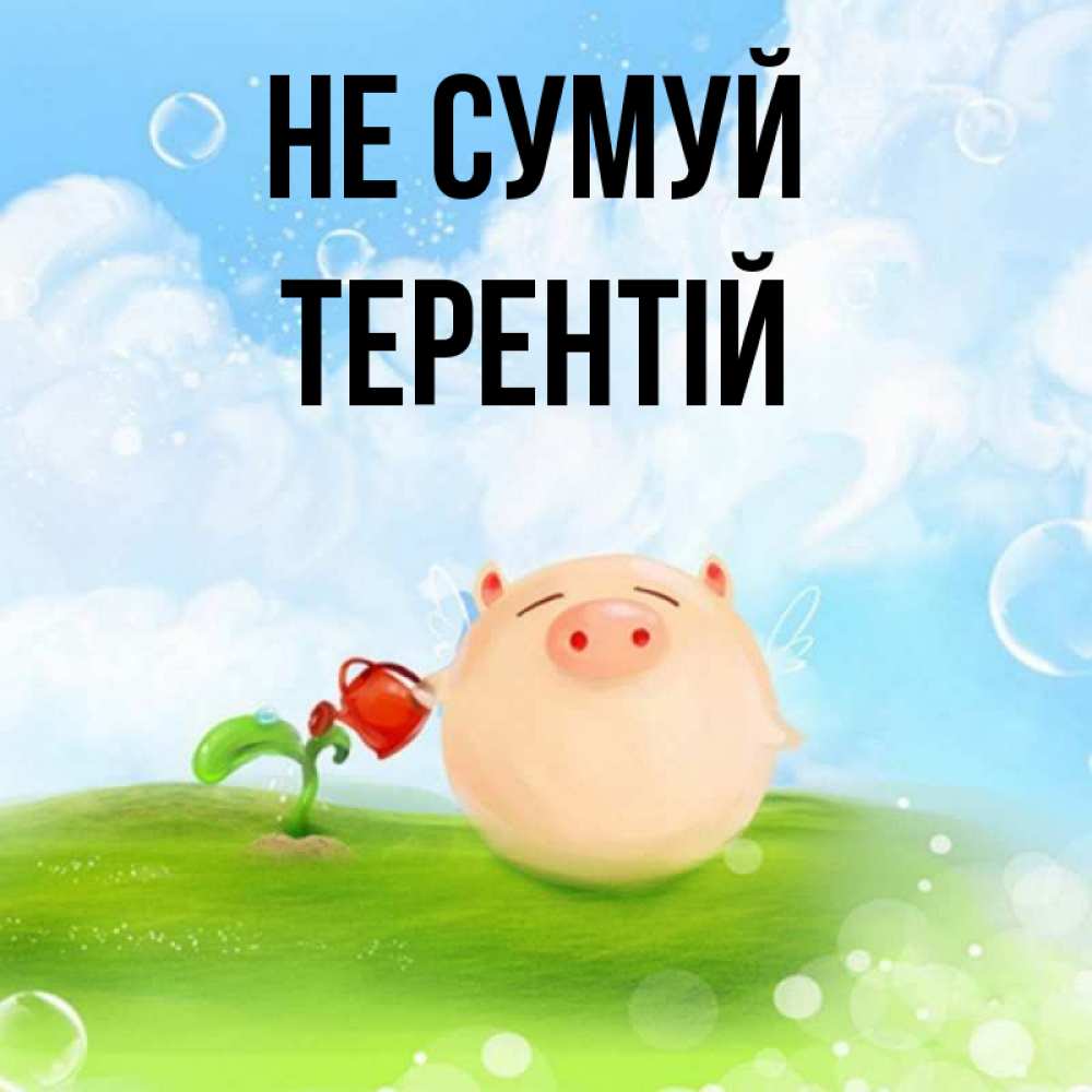 Открытка на каждый день з підписом, Терентій Не сумуй поливает цветок порося Прикольна листівка з побажанням онлайн скачати безкоштовно 