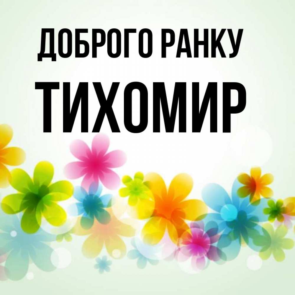 Открытка на каждый день з підписом, Тихомир Доброго ранку позитивные цветочки Прикольна листівка з побажанням онлайн скачати безкоштовно 