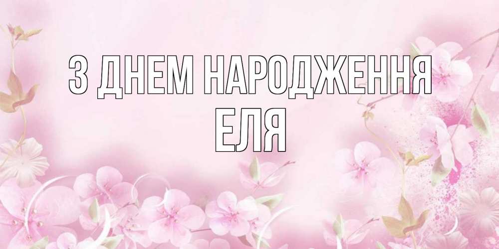 Открытка на каждый день з підписом, Еля З Днем народження нежные цветы Прикольна листівка з побажанням онлайн скачати безкоштовно 