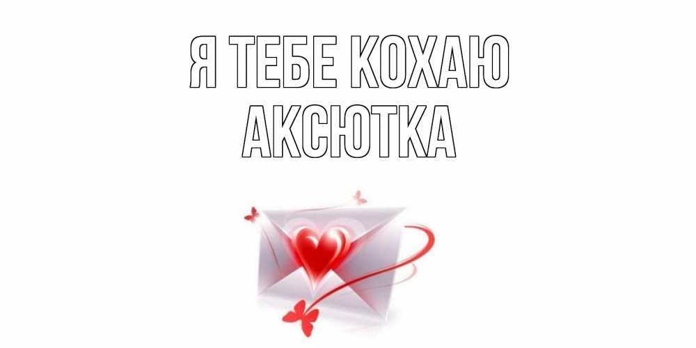 Открытка на каждый день з підписом, Аксютка Я тебе кохаю конверт, сердце Прикольна листівка з побажанням онлайн скачати безкоштовно 