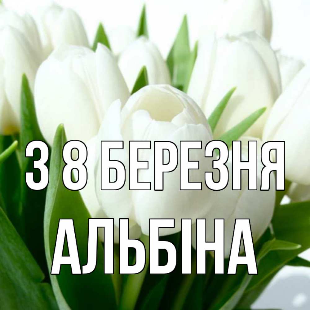 Открытка на каждый день з підписом, Альбіна З 8 БЕРЕЗНЯ цветы Прикольна листівка з побажанням онлайн скачати безкоштовно 