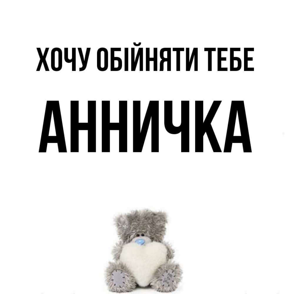 Открытка на каждый день з підписом, Анничка Хочу обійняти тебе медвежонок с сердечком белого цвета Прикольна листівка з побажанням онлайн скачати безкоштовно 
