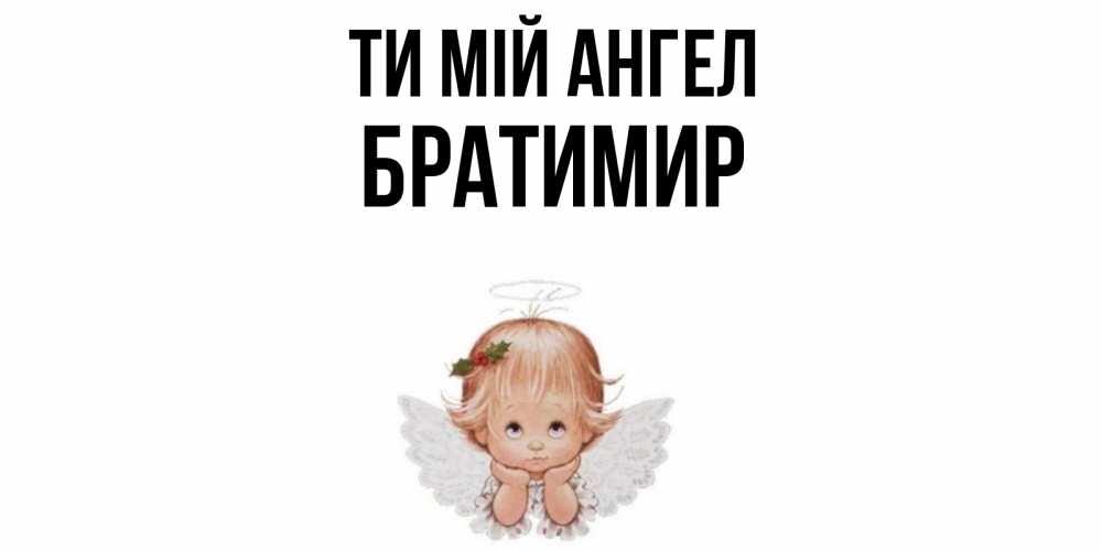 Открытка на каждый день з підписом, Братимир Ти мій ангел ангел Прикольна листівка з побажанням онлайн скачати безкоштовно 