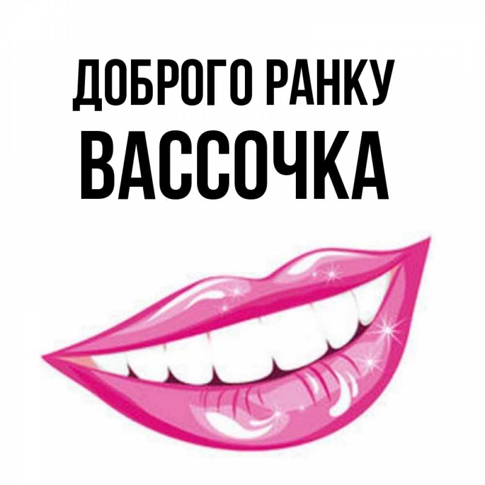 Открытка на каждый день з підписом, Вассочка Доброго ранку розовые губы и белые зубы Прикольна листівка з побажанням онлайн скачати безкоштовно 