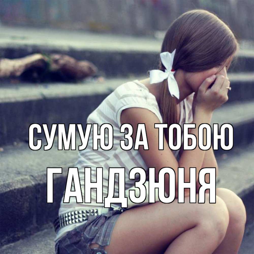 Открытка на каждый день з підписом, Гандзюня Сумую за тобою девушка плачет Прикольна листівка з побажанням онлайн скачати безкоштовно 